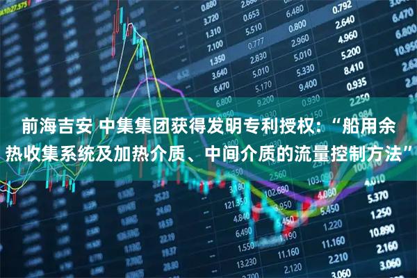 前海吉安 中集集团获得发明专利授权: “船用余热收集系统及加热介质、中间介质的流量控制方法”
