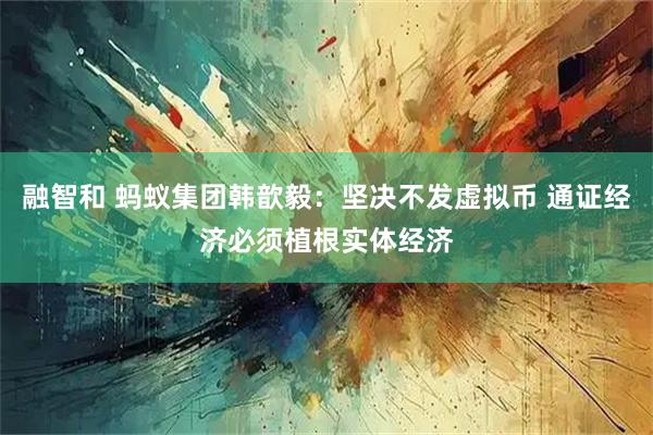 融智和 蚂蚁集团韩歆毅：坚决不发虚拟币 通证经济必须植根实体经济