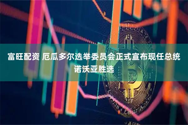 富旺配资 厄瓜多尔选举委员会正式宣布现任总统诺沃亚胜选
