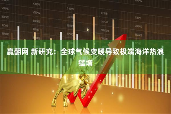 赢翻网 新研究：全球气候变暖导致极端海洋热浪猛增