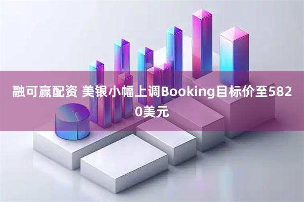 融可赢配资 美银小幅上调Booking目标价至5820美元