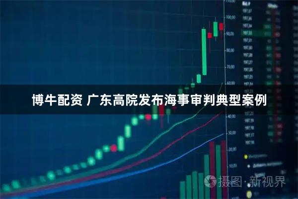 博牛配资 广东高院发布海事审判典型案例