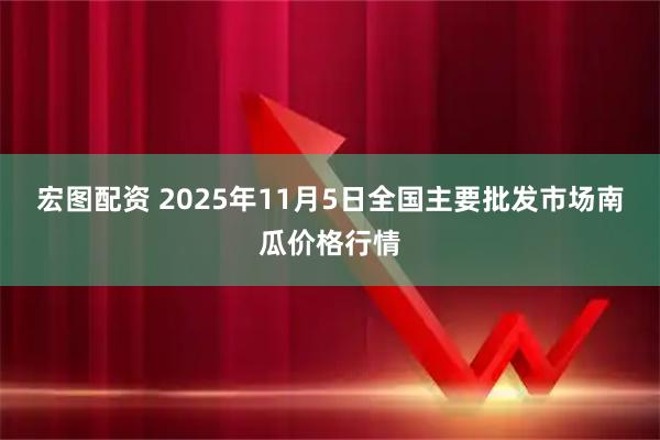 宏图配资 2025年11月5日全国主要批发市场南瓜价格行情