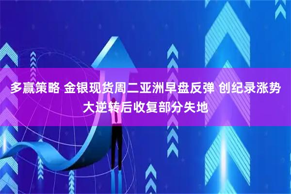 多赢策略 金银现货周二亚洲早盘反弹 创纪录涨势大逆转后收复部分失地