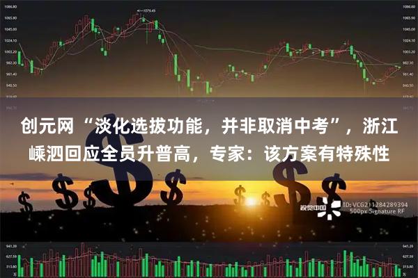 创元网 “淡化选拔功能，并非取消中考”，浙江嵊泗回应全员升普高，专家：该方案有特殊性