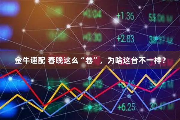 金牛速配 春晚这么“卷”，为啥这台不一样？